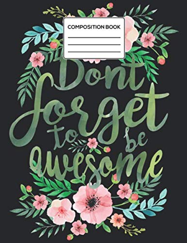 Don't Forget To Be Awesome Composition Notebook: Water Color Flower Composition Notebook for Teachers, Students, Kids and Teens 8.5 x 11 in. 100 Pages