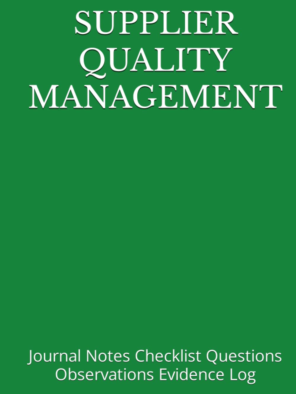 SUPPLIER QUALITY MANAGEMENT: Hardcover Journal Notes Checklist Questions Observations Evidence Log (Quality Management, Continuous Improvement, ISO, TS, Six Sigma, Lean Journals and Notebooks)