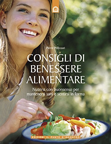 Consigli di benessere alimentare: Nutrirsi con buon senso per mantenersi sani e sentirsi in forma. (Salute e benessere)