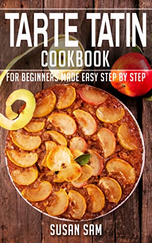 TARTE TATIN COOKBOOK: BOOK 1, FOR BEGINNERS MADE EASY STEP