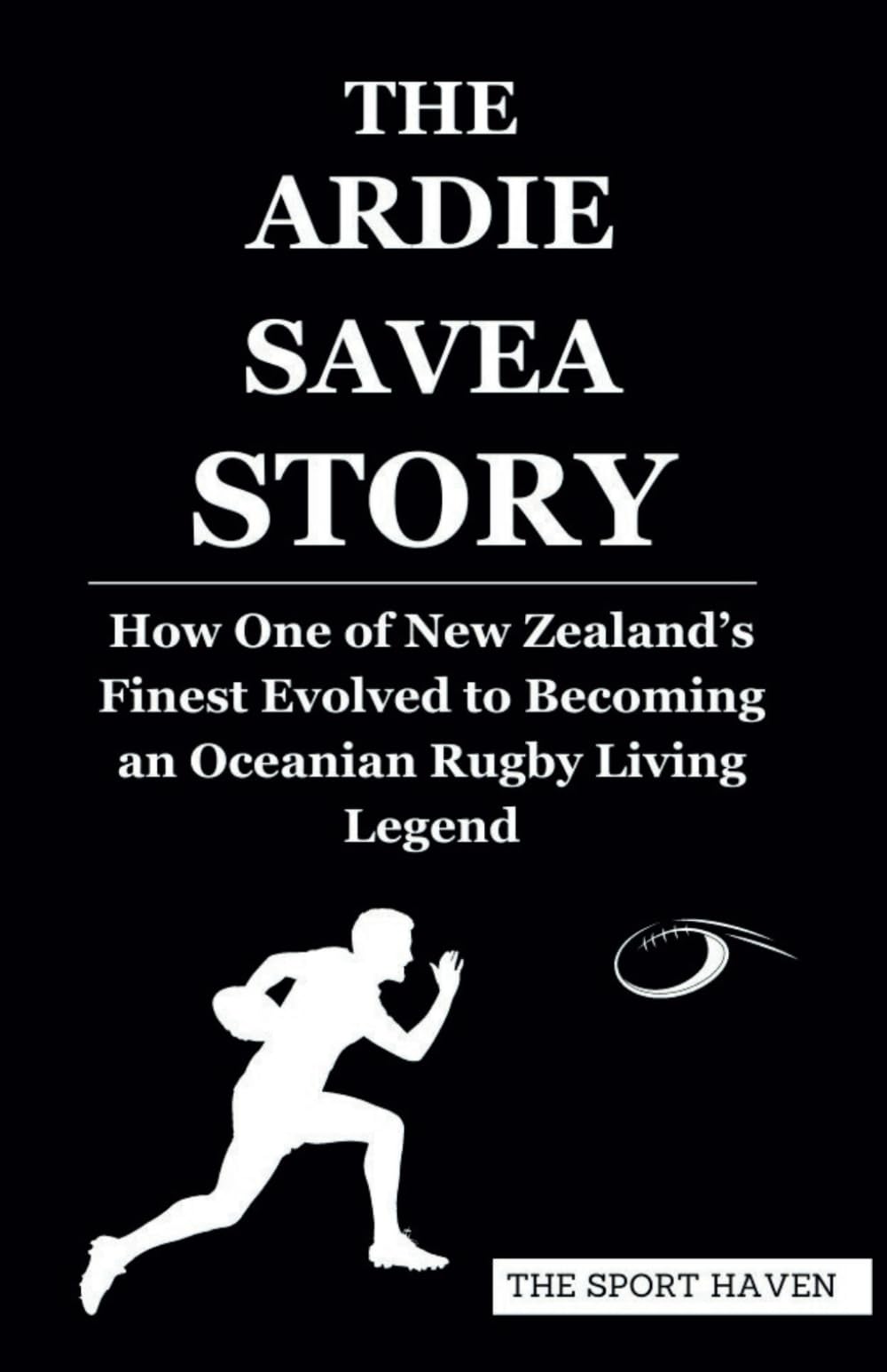 THE ARDIE SAVEA STORY: How One of New Zealand’s Finest Evolved to Becoming an Oceanian Rugby Living Legend