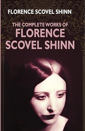 The Complete Works Of Florence Scovel Shinn Florence Scovel Shinn