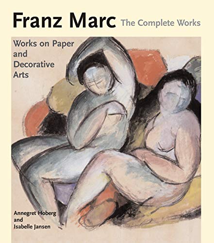 Franz Marc: The Complete Works: Works On Paper, Postcards, Decorative Arts, And Sculpture: v. 2