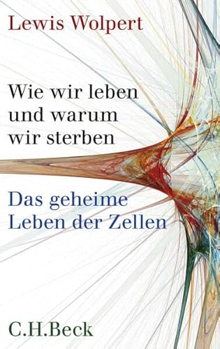 Wie wir leben und warum wir sterben: Das geheime Leben der Zellen