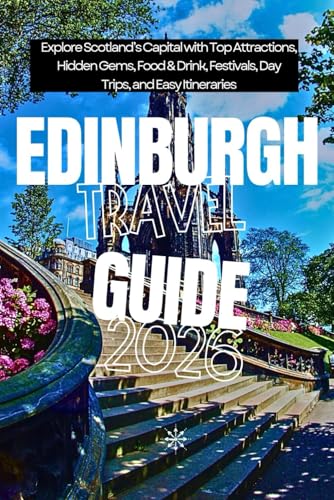 Edinburgh Travel Guide 2026: Explore Scotland’s Capital with Top Attractions, Hidden Gems, Food & Drink, Festivals, Day Trips, and Easy Itineraries