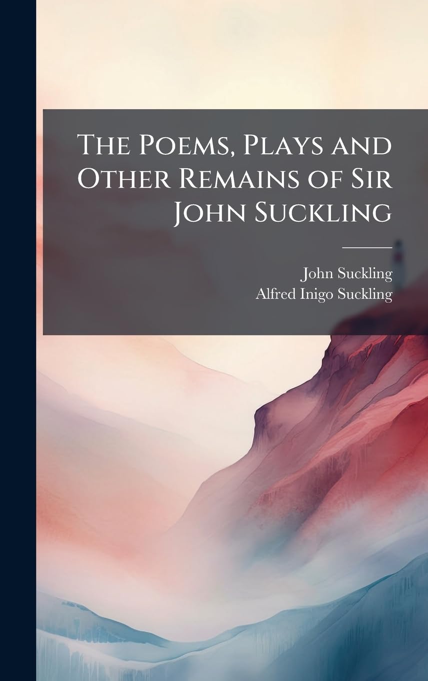 The Poems, Plays and Other Remains of Sir John Suckling