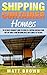 Shipping Container Homes: The Ultimate Beginner's Guide to Living in a Shipping Container Home and Tiny House Living Including Ideas and Examples of Designs