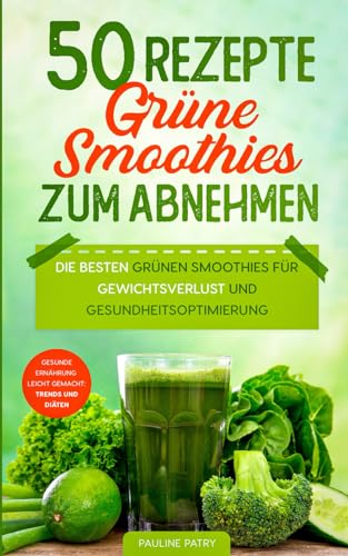 50 Rezepte - Grüne Smoothies zum Abnehmen: Die besten grünen Smoothies für Gewichtsverlust und Gesundheitsverbesserung (Gesunde Ernährung - so setzen Sie sie um : Trends und Diäten) (German Edition)