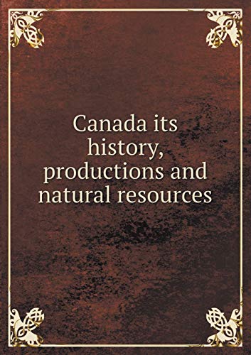 Canada its history, productions and natural res... 5519307229 Book Cover