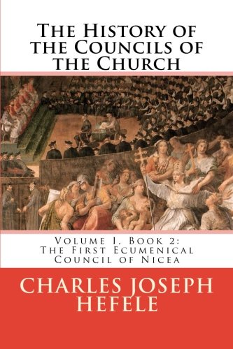 The History of the Councils of the Church: Volume I, Book 2: The First Ecumenical Council of Nicea