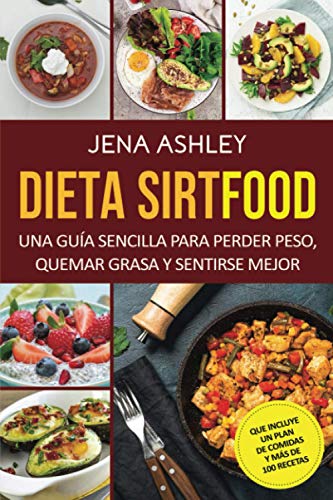 Dieta Sirtfood: Una guía sencilla para perder peso, quemar grasa y sentirse mejor, que incluye un plan de comidas y más de 100 recetas