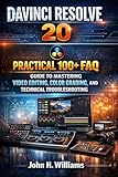 DAVINCI RESOLVE 20 PRACTICAL 100+ FAQ GUIDE TO MASTERING VIDEO EDITING, COLOR GRADING, AND TECHNICAL...