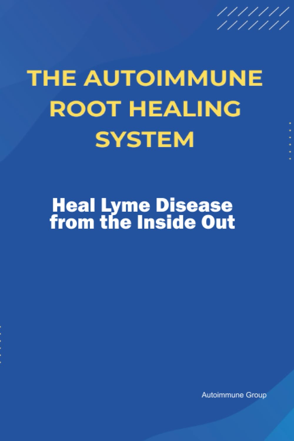 The Autoimmune Root Healing System Heal Lyme Disease from the Inside Out