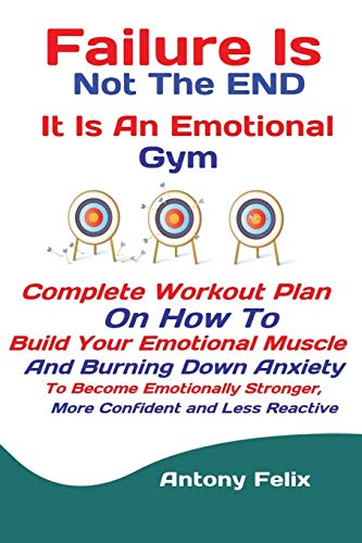 Failure Is Not The END It Is An Emotional Gym: Complete Workout Plan On How To Build Your Emotional Muscle And Burning Down Anxiety To Become Emotionally Stronger, More Confident and Less Reactive image 3