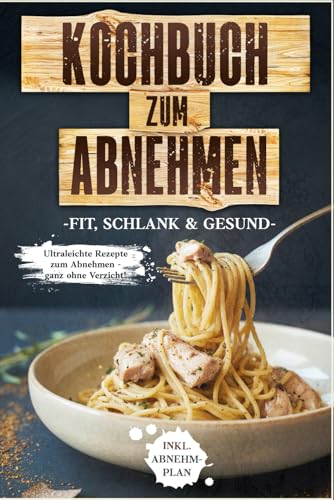 Kochbuch zum Abnehmen: Fit, schlank & gesund - Ultraleichte Rezepte zum Abnehmen - ganz ohne Verzicht! inkl. Abnehmplan