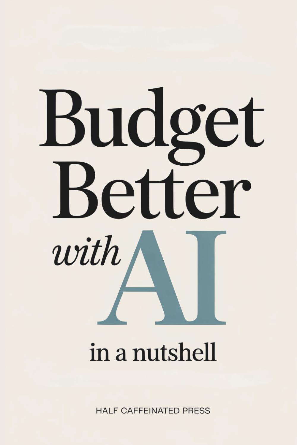 Budget Better with AI (In a Nutshell): Create a Simple Money System with AI for Spending, Saving, and Staying on Track