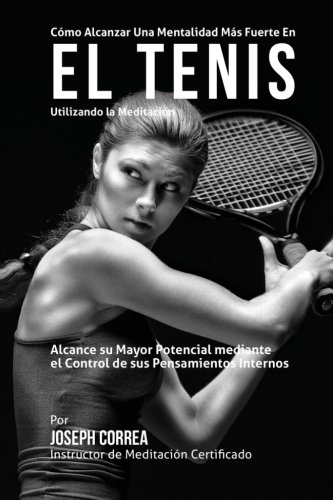 Como Alcanzar una Mentalidad Mas Fuerte en el Tenis Utilizando la Meditacion: Alcance su mayor poten