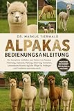 ALPAKAS BEDIENUNGSANLEITUNG: Der komplette Leitfaden zum Halten von Alpakas - Fütterung, Aufzucht, Haltung, Scherung, Verhalten, Lebensdauer, Kosten, ... für Anfänger und Landwirte und vieles mehr