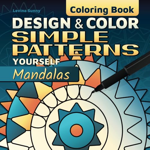 Design and Color Simple Patterns Yourself - Mandalas Coloring Book: Relax and Mindfulness with a Comfy, Creative Draw, Decorate and Color for Adults and Kids (Add Patterns, Add Colors)
