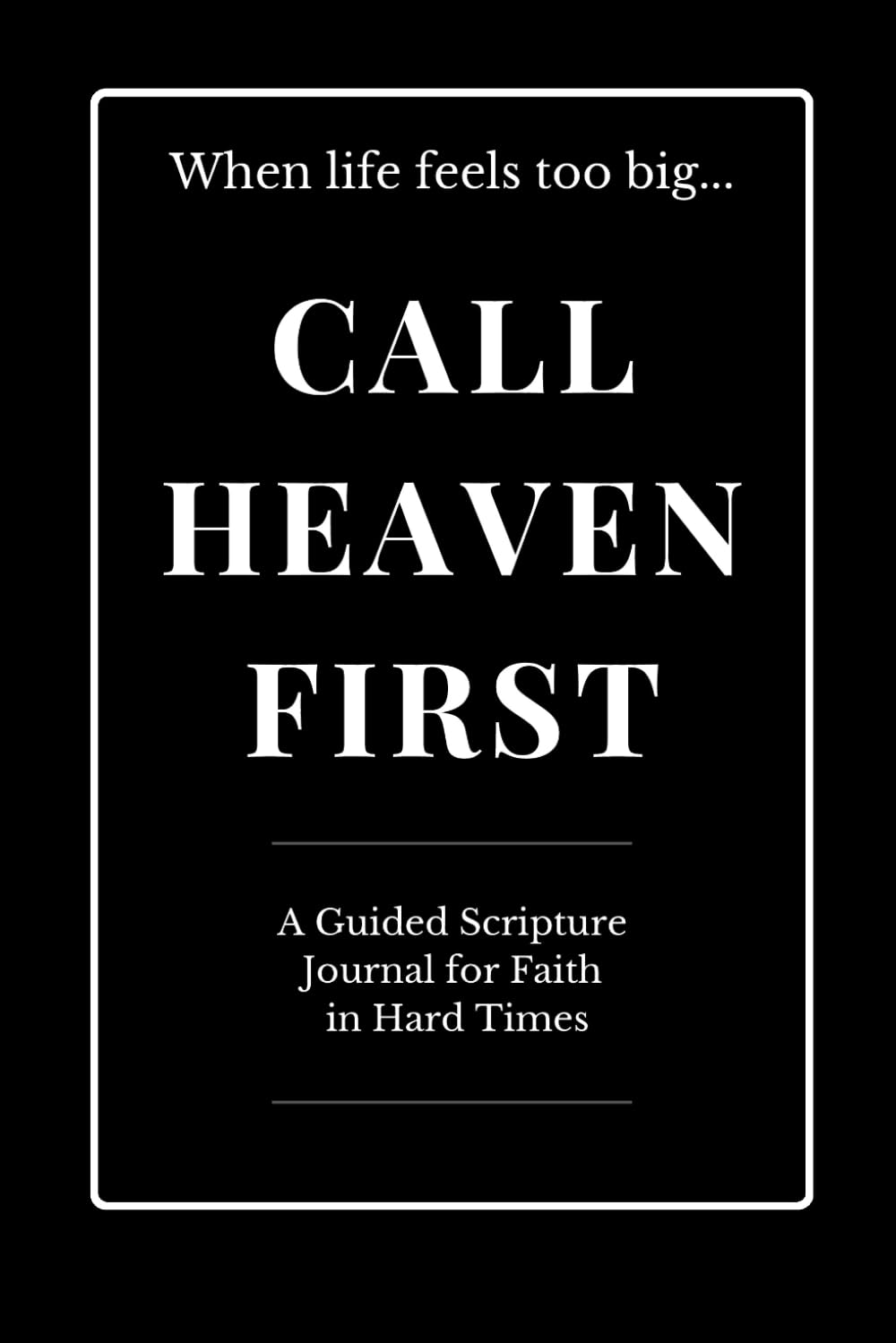 Call Heaven First: A Guided Scripture Journal for Faith in Hard Times
