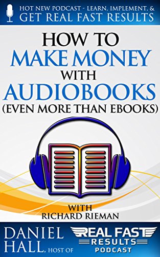 How to Make Money with Audiobooks (Even More Than eBooks) (Real Fast Results Book 49)