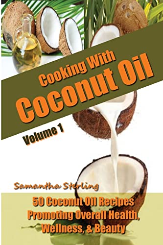 Cooking With Coconut Oil Vol. 1 - 50 Coconut Oil Recipes Promoting Health, Wellness, & Beauty