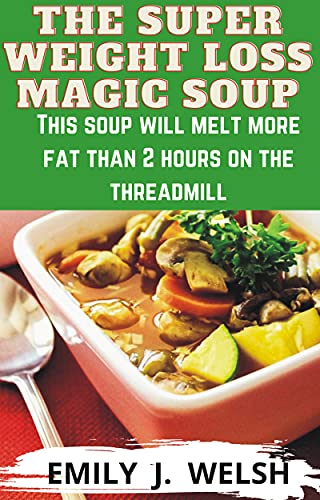 THE SUPER WEIGHT LOSS MAGIC SOUP: Weight Loss Cookbook for Women, Keto Diet, Lose Weight Fast: Lose weight fast without working out with this tasty, filling soup step by step guide with pictures