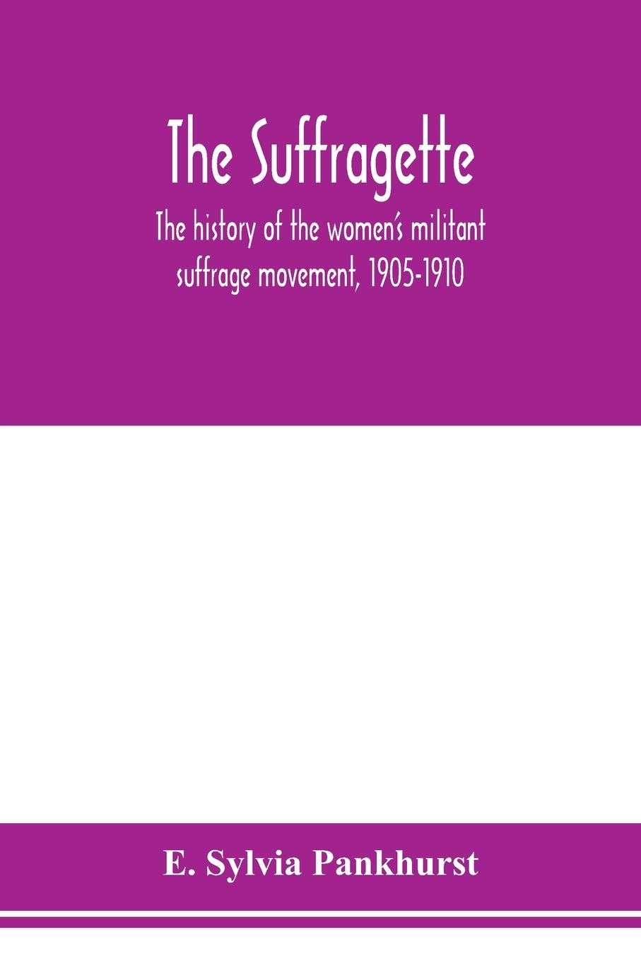 The suffragette; the history of the women's militant suffrage movement, 1905-1910
