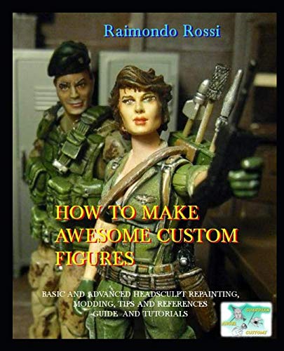 HOW TO MAKE AWESOME CUSTOM ACTION FIGURES: MY WAY: BASIC AND ADVANCED ...