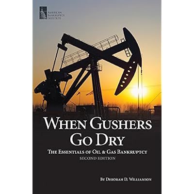 When Gushers Go Dry: The Essentials of Oil & Gas Bankruptcy, Second Edition
