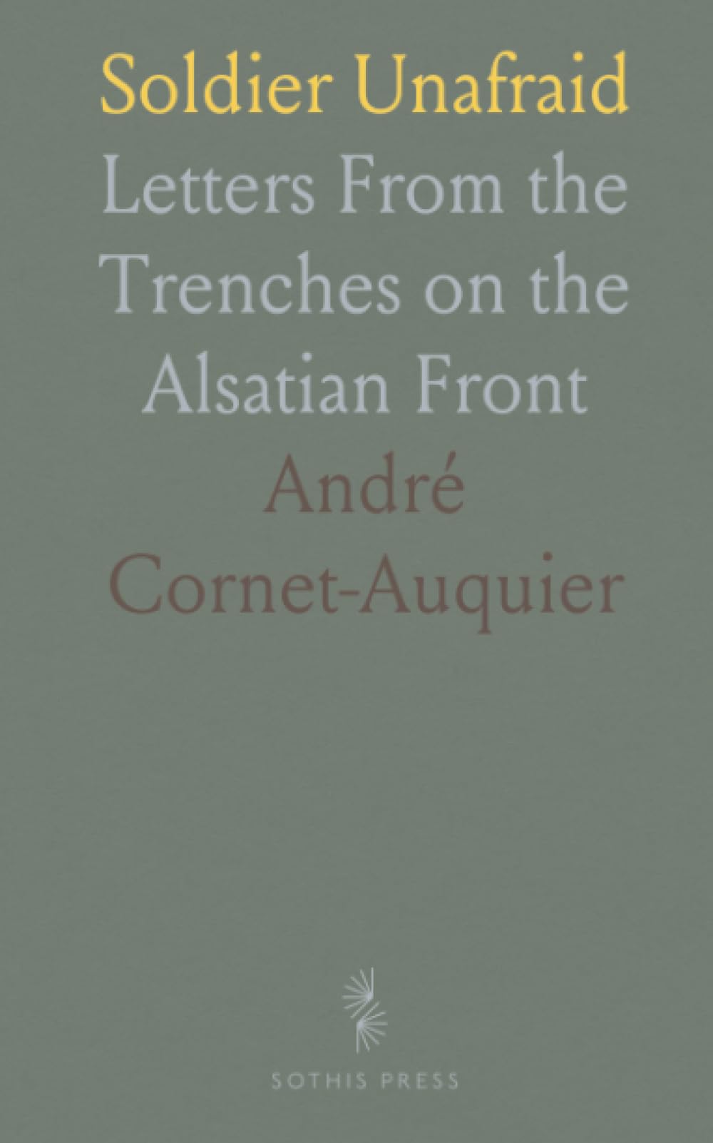 Soldier Unafraid: Letters From the Trenches on the Alsatian Front