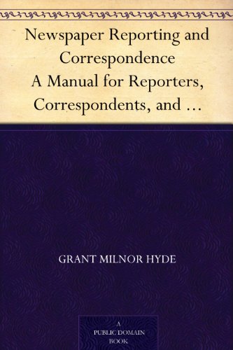Newspaper Reporting and Correspondence A Manual for Reporters, Correspondents, and Students of Newspaper Writing