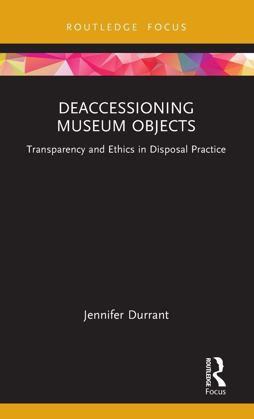 Deaccessioning Museum Objects: Transparency and Ethics in Disposal Practice (Museums in Focus)