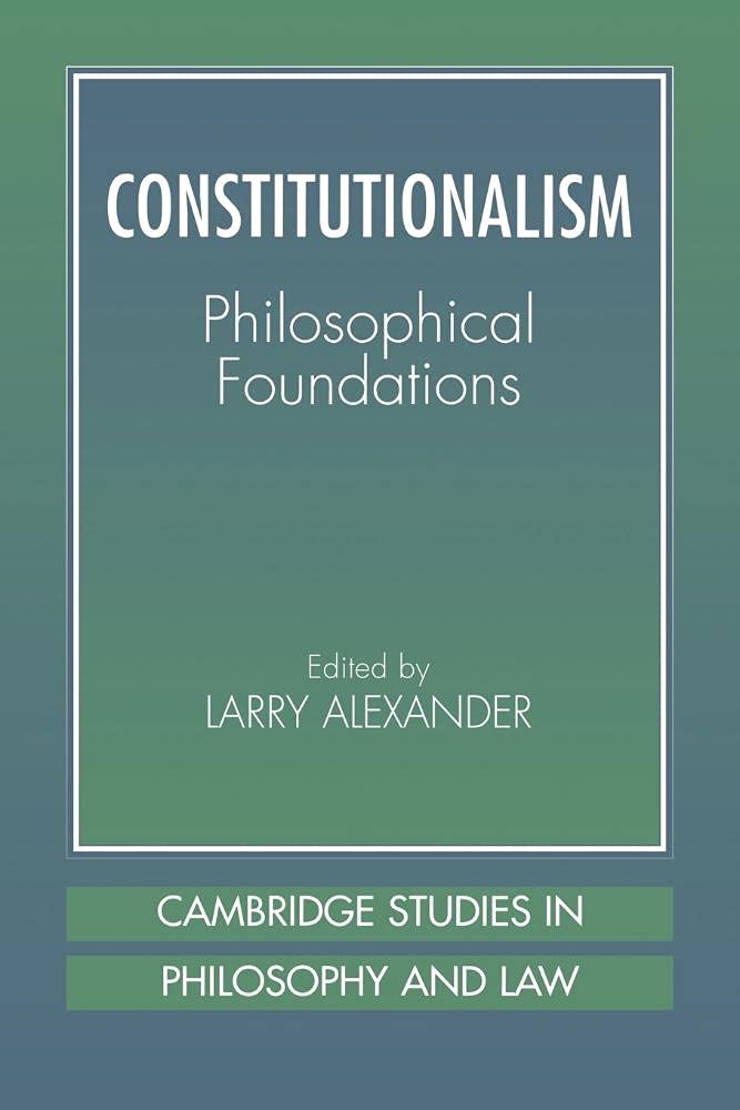 Constitutionalism: Phil Foundations: Philosophical Foundations (Cambridge Studies in Philosophy and Law)
