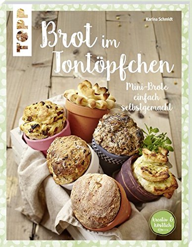 Brot im Tontöpfchen (kreativ & köstlich): Mini-Brote einfach selbstgemacht Brot im Tontöpfchen (kreativ & köstlich): Mini-Brote einfach selbstgemacht