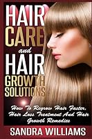 Hair Care and Hair Growth Solutions: How to Regrow Your Hair Faster, Hair Loss Treatment and Hair Growth Remedies 1505421349 Book Cover