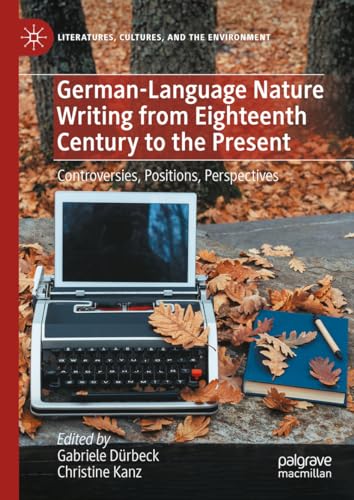 German-Language Nature Writing from Eighteenth Century to the Present: Controversies, Positions, Perspectives (Literatures, Cultures, and the Environment) (English Edition)