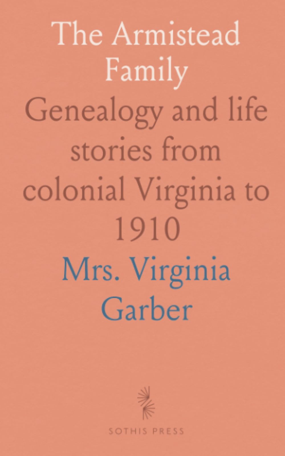 The Armistead Family: Genealogy and life stories from colonial Virginia to 1910
