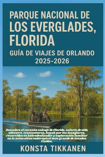 PARQUE NACIONAL DE LOS EVERGLADES, FLORIDA GUÍA DE VIAJES DE ORLANDO 2025-2026: Descubra la Florida salvaje: safaris, kayak por manglares, ... familiares en la naturaleza subtropical.