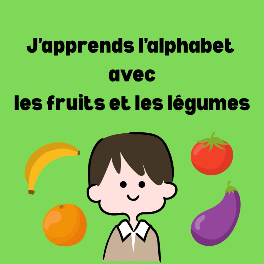 J’apprends l’alphabet avec les fruits et les légumes: Livre illustré pour apprendre l’alphabet de A à Z avec les fruits et les légumes