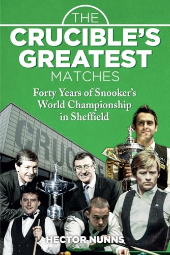 The Crucible's Greatest Matches: Forty Years Of Snooker's World Championships In Sheffield