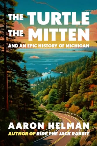 The Turtle, The Mitten, and An Epic History of Michigan: Part History, Part Travel, Part Adventure — And 100% Pure Michigan