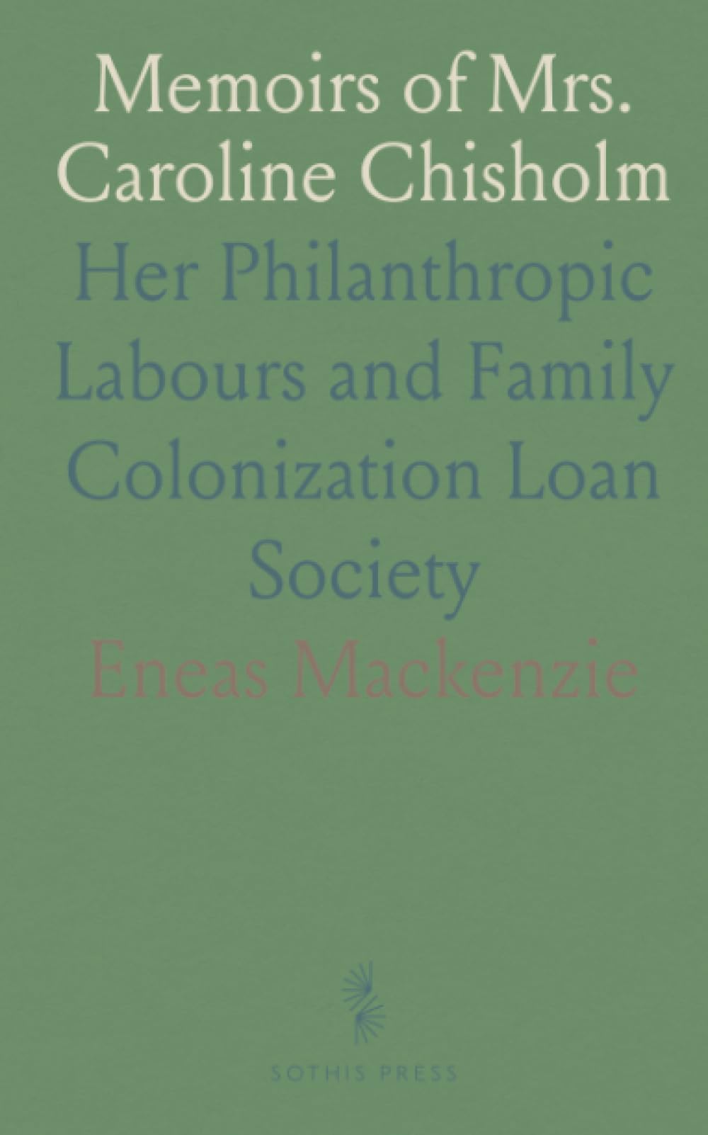 Memoirs of Mrs. Caroline Chisholm: Her Philanthropic Labours and Family Colonization Loan Society