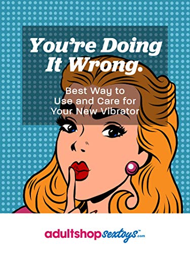 You’re Doing It Wrong.: Best Way to Use and Care for Your New Vibrator