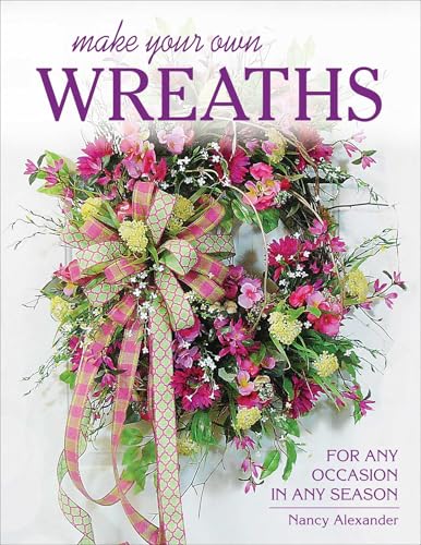 Make Your Own Wreaths: For Any Occasion in Any Season