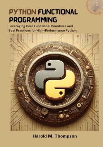 Python Functional Programming: Leveraging Core Functional Primitives and Best Practices for High-Performance Python