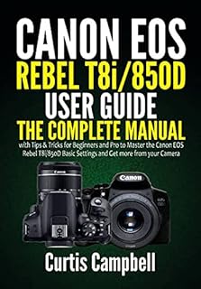 Canon EOS Rebel T8i/850D User Guide : The Complete Manual with Tips & Tricks for Beginners and Pro to Master the Canon EOS Rebel T8i/850D Basic Settings and Get more from your Camera