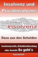Insolvenz und Privatinsolvenz - Raus aus den Schulden: Insolvenzrecht, Schuldnerberatung oder Anwalt: So geht�s 148237708X Book Cover