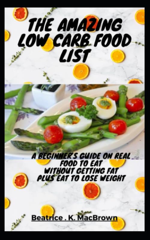 The Amazing low carb food list A beginners guide on real food to eat without getting fat. Plus eat to lose weight