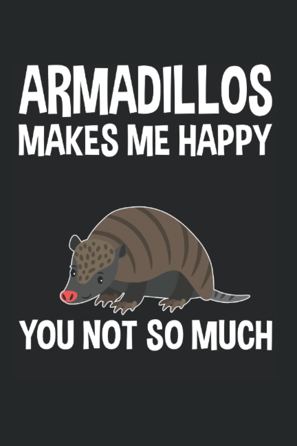 Armadillos Makes Me Happy You Not So Much: Armadillo Notebook Journal 6x9 120 Lined Pages Armadillo Lovers Gifts